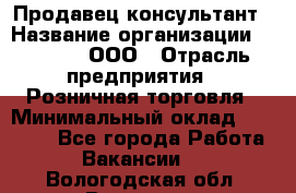 Продавец-консультант › Название организации ­ O’stin, ООО › Отрасль предприятия ­ Розничная торговля › Минимальный оклад ­ 18 000 - Все города Работа » Вакансии   . Вологодская обл.,Вологда г.